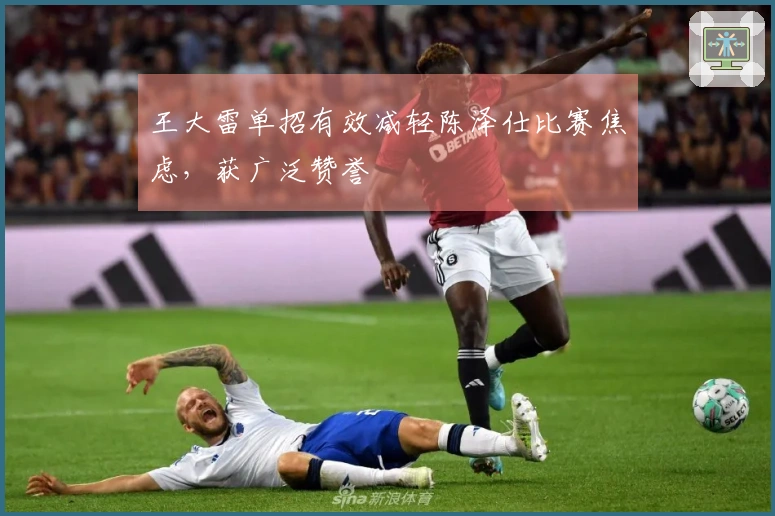 王大雷单招有效减轻陈泽仕比赛焦虑，获广泛赞誉