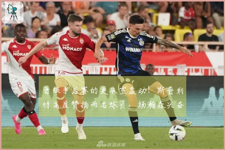 晋级季后赛的更衣室轰动！斯普利特高度赞扬两名球员，杨瀚森兴奋不已