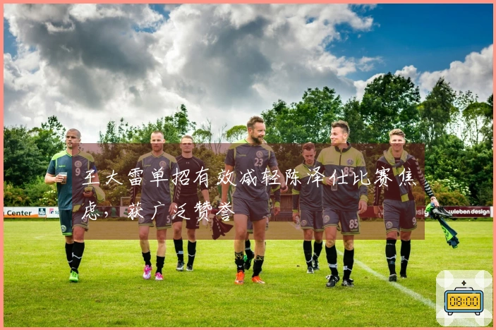 王大雷单招有效减轻陈泽仕比赛焦虑，获广泛赞誉