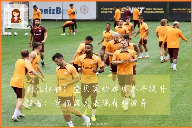 利扎拉祖：登贝莱的进攻水平提升显著；萨福诺夫表现有些诡异
