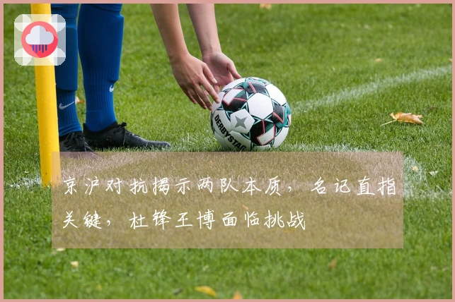 京沪对抗揭示两队本质，名记直指关键，杜锋王博面临挑战