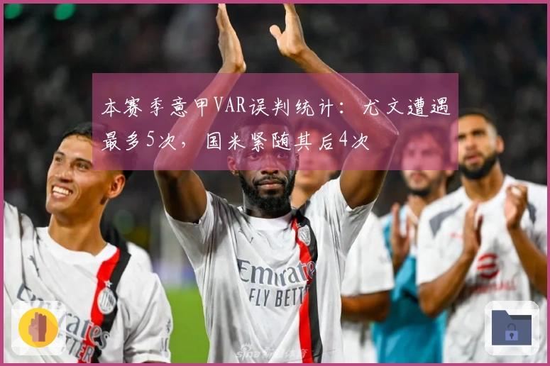 本赛季意甲VAR误判统计：尤文遭遇最多5次，国米紧随其后4次