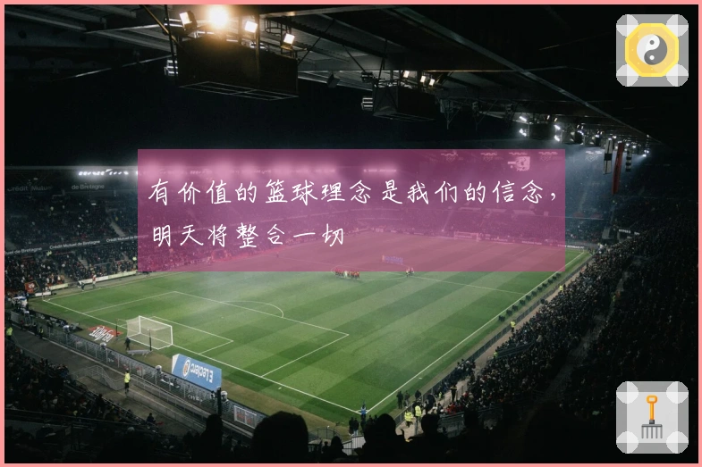 有价值的篮球理念是我们的信念，明天将整合一切