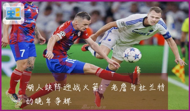 湖人缺阵迎战火箭：老詹与杜兰特的晚年争辉