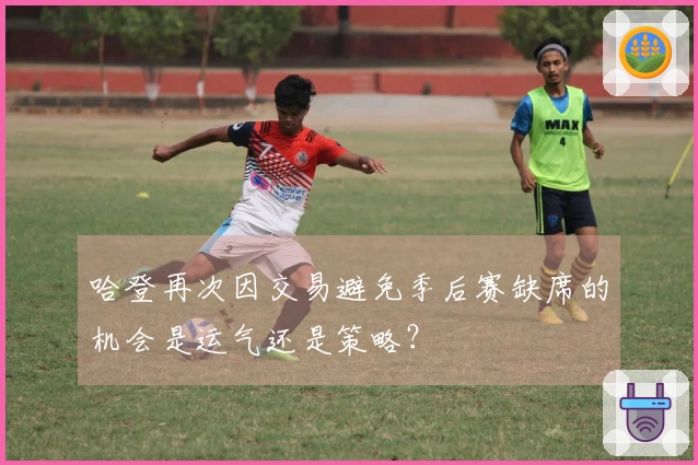 哈登再次因交易避免季后赛缺席的机会是运气还是策略？