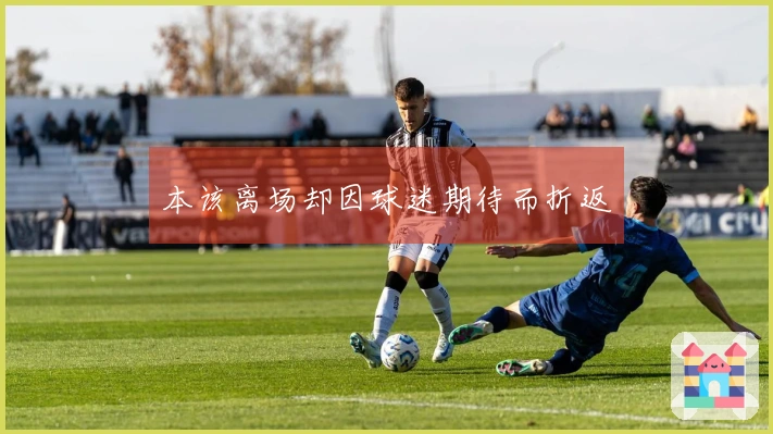 本该离场却因球迷期待而折返