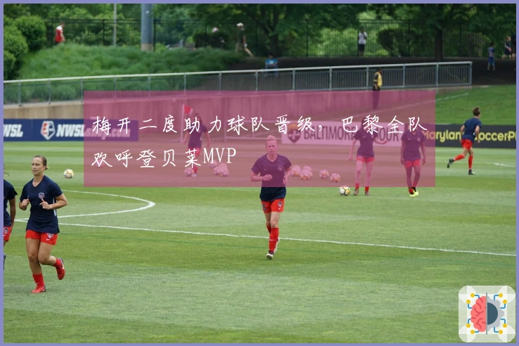 梅开二度助力球队晋级，巴黎全队欢呼登贝莱MVP