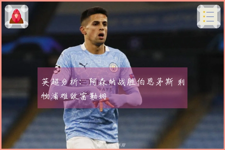 英超分析：阿森纳战胜伯恩茅斯 利物浦难敌富勒姆