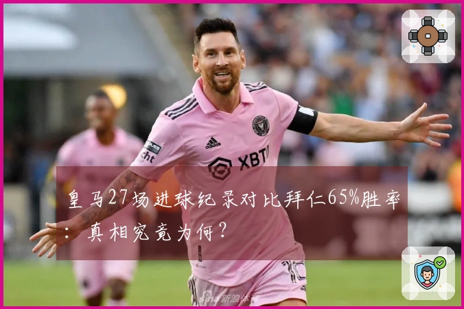 皇马27场进球纪录对比拜仁65%胜率：真相究竟为何？