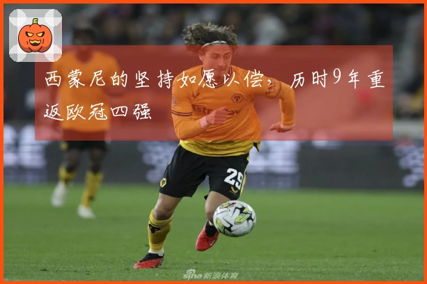 西蒙尼的坚持如愿以偿，历时9年重返欧冠四强